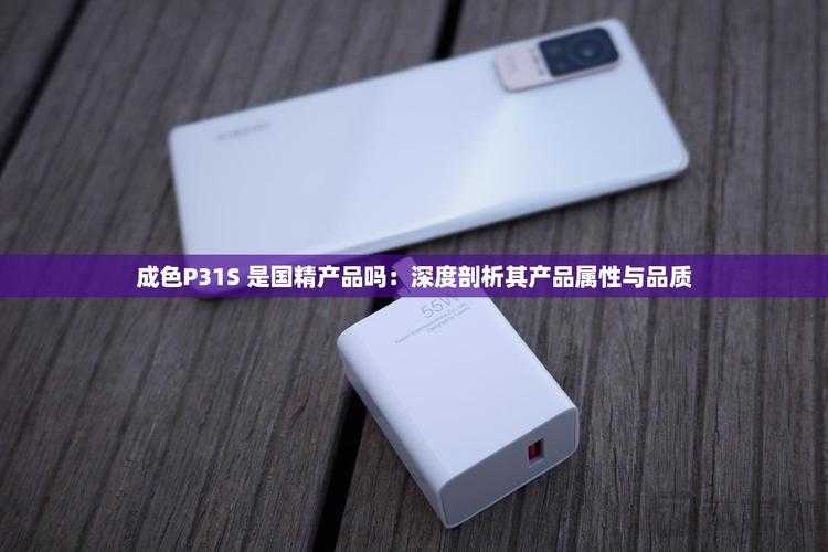 如何挑选成色好的 P31S 产品的实用指南及要点剖析