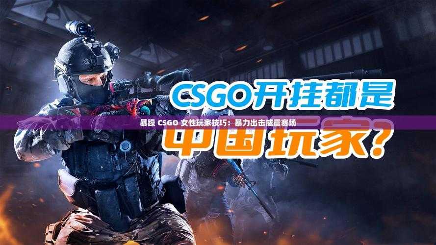 暴躁妹妹 CSGO 直播：激情对战热血不停